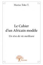 Couverture du livre « Le cahier d'un Africain modèle » de Marius Toko T. aux éditions Edilivre