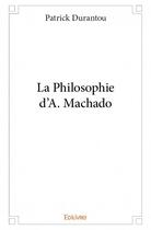 Couverture du livre « La philosophie d'A. Machado » de Patrick Durantou aux éditions Edilivre