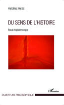 Couverture du livre « Du sens de l'histoire ; essai d'epistémologie » de Frederic Press aux éditions Editions L'harmattan