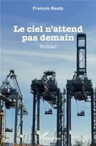 Couverture du livre « Le ciel n'attend pas demain » de Francois Naudy aux éditions L'harmattan