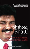 Couverture du livre « Shahbaz Bhatti ; chrétien et pakistanais jusqu'a son dernier souffle » de Roberto Pietrolucci et Roberto Zuccolini aux éditions Emmanuel
