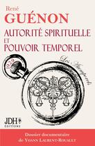 Couverture du livre « Autorité spirituelle et pouvoir temporel : Édition 2024 - Dossier documentaire de Yoann Laurent-Rouault » de Rene Guenon aux éditions Jdh