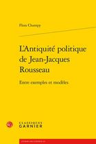 Couverture du livre « L'Antiquité politique de Jean-Jacques Rousseau : entre exemples et modèles » de Flora Champy aux éditions Classiques Garnier