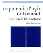 Couverture du livre « Le pouvoir d'agir autrement ; essai sur le libre arbitre » de Ghislain Gousse Le aux éditions Pu De Rennes