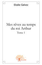 Couverture du livre « Mes rêves au temps du roi Arthur t.1 » de Elodie Galvez aux éditions Edilivre