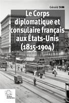 Couverture du livre « Le corps diplomatique et consulaire français aux Etats-Unis (1815-1904) » de Gerald Sim aux éditions Les Indes Savantes