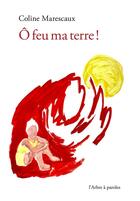 Couverture du livre « Ô feu ma terre ! » de Coline Marescaux aux éditions L'arbre A Paroles
