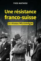 Couverture du livre « Une résistance franco-suisse : le réseau Micromégas » de Yves Mathieu aux éditions Cabedita