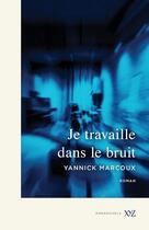 Couverture du livre « Je travaille dans le bruit » de Yannick Marcoux aux éditions Xyz