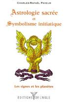 Couverture du livre « Astrologie sacrée et symbolisme initiatique : les signes et les planètes » de Charles-Rafael Payeur aux éditions L'aigle