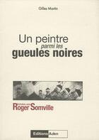 Couverture du livre « Un peintre parmi les gueules noires » de Gilles Martin et Roger Somville aux éditions Aden Belgique
