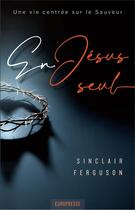 Couverture du livre « En Jésus seul : Une vie centrée sur le Sauveur » de Sinclair B. Ferguson aux éditions Europresse