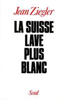 Couverture du livre « La suisse lave plus blanc » de Jean Ziegler aux éditions Seuil