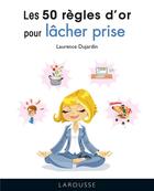 Couverture du livre « Les 50 règles d'or pour lâcher prise » de Laurence Dujardin aux éditions Larousse