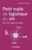 Couverture du livre « Petit traité de logistique du vin ; et le vin irrigua le monde » de Jean-Etienne Rime aux éditions Dunod