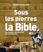 Couverture du livre « Sous les pierres, la Bible ; les grandes découvertes de l'archéologie » de Estelle Villeneuve aux éditions Bayard
