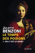 Couverture du livre « Le temps des poisons t.1 ; on a tué la Reine ! » de Juliette Benzoni aux éditions Perrin