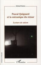 Couverture du livre « Pascal Quignard et la mécanique du retour ; lecture de saison » de Mickael Dubuis aux éditions L'harmattan
