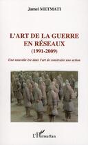 Couverture du livre « L'art de la guerre en réseaux (1991-2009) ; une nouvelle ère dans l'art de construire une action » de Jamel Metmati aux éditions Editions L'harmattan