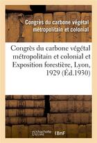 Couverture du livre « Congres du carbone vegetal metropolitain et colonial et exposition forestiere, lyon, 1929 - congres » de Congres Du Carbone V aux éditions Hachette Bnf