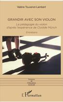 Couverture du livre « Grandir avec son violon ; la pédagogie du violon, d'après l'expérience de Clotilde Munch ; entretiens » de Valerie Touvenot-Lambert aux éditions L'harmattan