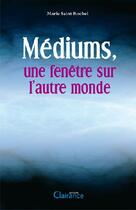 Couverture du livre « Médiums, une fenêtre sur l'autre monde » de Marie Saint Rochel aux éditions Clairance