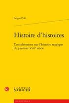 Couverture du livre « Histoire d'histoires ; considérations sur l'histoire tragique du premier XVIIe siècle » de Sergio Poli aux éditions Classiques Garnier