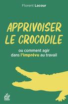 Couverture du livre « Apprivoiser le crocodile : ou comment agir dans l'imprévu au travail » de Florent Lacour aux éditions Esf