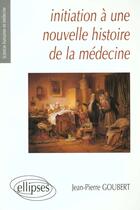 Couverture du livre « Initiation a une nouvelle histoire de la medecine » de Jean-Pierre Goubert aux éditions Ellipses