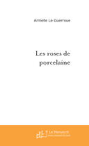 Couverture du livre « Les roses de porcelaine » de Le Guerroue-A aux éditions Le Manuscrit