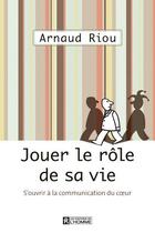 Couverture du livre « Devenir acteur de sa vie ; s'ouvrir à la communication du coeur » de Arnaud Riou aux éditions Les Éditions De L'homme