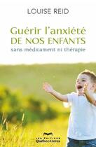 Couverture du livre « Guérir l'anxiété de nos enfants sans médicament ni thérapie (4e édition) » de Reid Louise aux éditions Quebec Livres