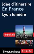 Couverture du livre « Idée d'itinéraire en France : Lyon lumière » de  aux éditions Ulysse