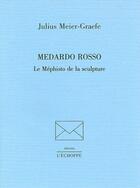 Couverture du livre « Medardo rosso le mephisto de la sculpture » de Julius Meier-Graefe aux éditions L'echoppe