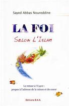 Couverture du livre « La foi selon l'islam ; le retour à l'esprit, propos à l'adresse de la raison et du coeur » de Sayed Abbas Noureddine aux éditions Baa