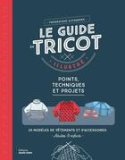 Couverture du livre « Le guide du tricot illustré : Points, techniques et projets » de Frederique Alexandre aux éditions Marie-claire