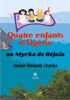 Couverture du livre « Quatre enfants d'Algérie : ou Myrka de Béjaïa » de Janine Hadjadj-Orgeas aux éditions Le Lys Bleu