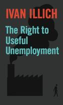 Couverture du livre « The Right to Useful Unemployment » de Ivan Illich aux éditions Marion Boyars Digital
