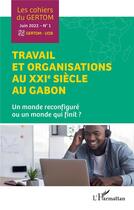 Couverture du livre « Travail et organisations au XXIe siècle au Gabon t.1 : un monde reconfiguré ou un monde qui fini ? (édition 2022) » de Les Cahiers Du Gertom aux éditions L'harmattan