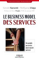 Couverture du livre « Le business model des services ; des produits aux services dans le marché du B to B » de Gerald Karsenti et Wolfgang Ulaga aux éditions Eyrolles