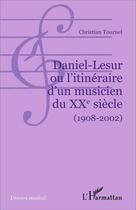 Couverture du livre « Daniel-Lesur ou l'itinéraire d'un musicien du XXe siècle (1908-2002) » de Christian Tournel aux éditions L'harmattan