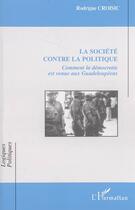 Couverture du livre « La société contre la politique ; comment la democratie est venue aux guadeloupéens » de Rodrigue Croisic aux éditions Editions L'harmattan