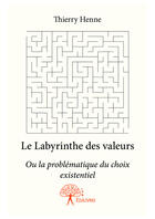 Couverture du livre « Le labyrinthe des valeurs ; ou la problématique du choix existentiel » de Thierry Henne aux éditions Editions Edilivre