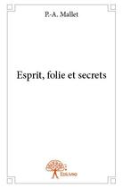 Couverture du livre « Esprit, folie et secrets » de P.-A. Mallet aux éditions Edilivre