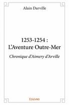 Couverture du livre « 1253-1254 ; l'aventure Outre-Mer ; chronique d'Aimery d'Arville » de Darville Alain aux éditions Edilivre