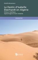 Couverture du livre « Le destin d'Isabelle Eberhardt en Algérie : Amour, mystique, espionnage et mort violente » de Khelifa Benamara aux éditions Publibook