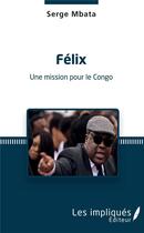 Couverture du livre « Félix, une mission pour le Congo » de Serge Mbata aux éditions Les Impliques