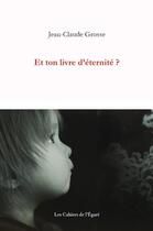 Couverture du livre « Et ton livre d'éternité ? » de Jean-Claude Grosse aux éditions Cahiers De L'egare