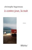Couverture du livre « A contre-jour, la nuit » de Christophe Bagonneau aux éditions L'oeil Ebloui