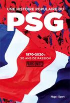 Couverture du livre « Une histoire populaire du PSG ; 1970-2020, 50 ans de passion » de Paris United aux éditions Hugo Sport